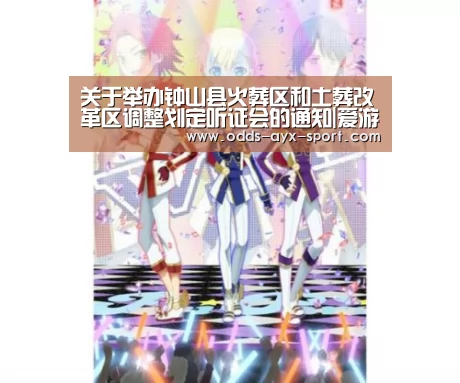 关于举办钟山县火葬区和土葬改革区调整划定听证会的通知|爱游戏官网(图4) 爱游戏官网