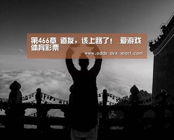 第466章 道友,该上路了!_爱游戏体育彩票(图3) 爱游戏首页