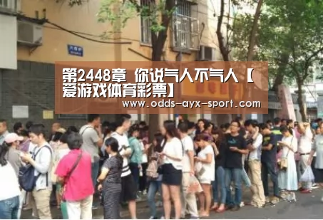 第2448章 你说气人不气人【爱游戏体育彩票】(图3) 爱游戏首页