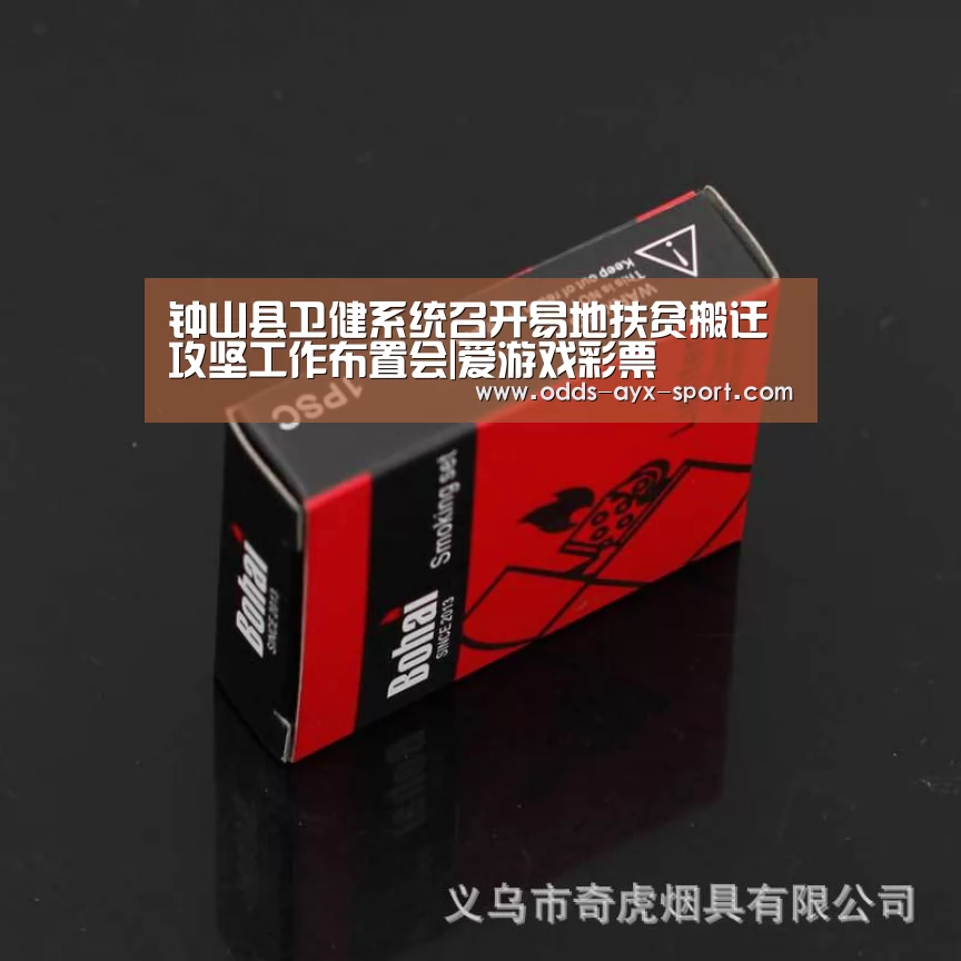 钟山县卫健系统召开易地扶贫搬迁攻坚工作布置会|爱游戏彩票(图1) 爱游戏首页