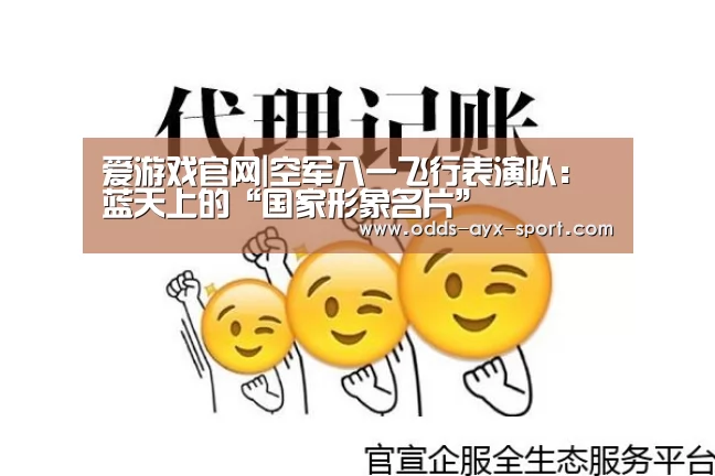 爱游戏官网|空军八一飞行表演队:蓝天上的“国家形象名片”(图1) 爱游戏首页